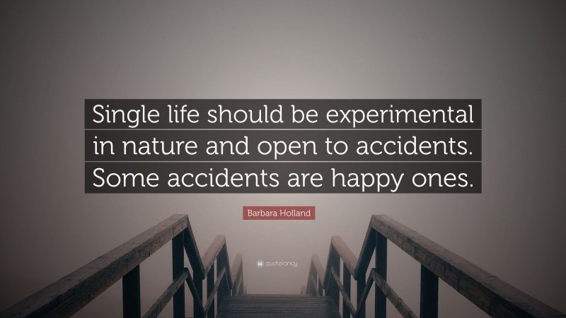 Barbara Holland Quote: “Single life should be experimental in nature and open to accidents. Some accidents are happy ones.”