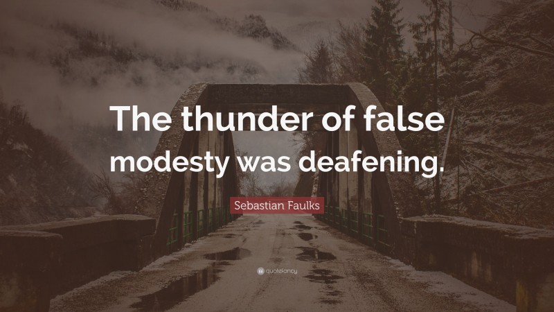 Sebastian Faulks Quote: “The thunder of false modesty was deafening.”