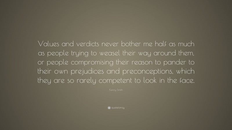 Kenny Smith Quote: “Values and verdicts never bother me half as much as people trying to weasel their way around them, or people compromising their reason to pander to their own prejudices and preconceptions, which they are so rarely competent to look in the face.”