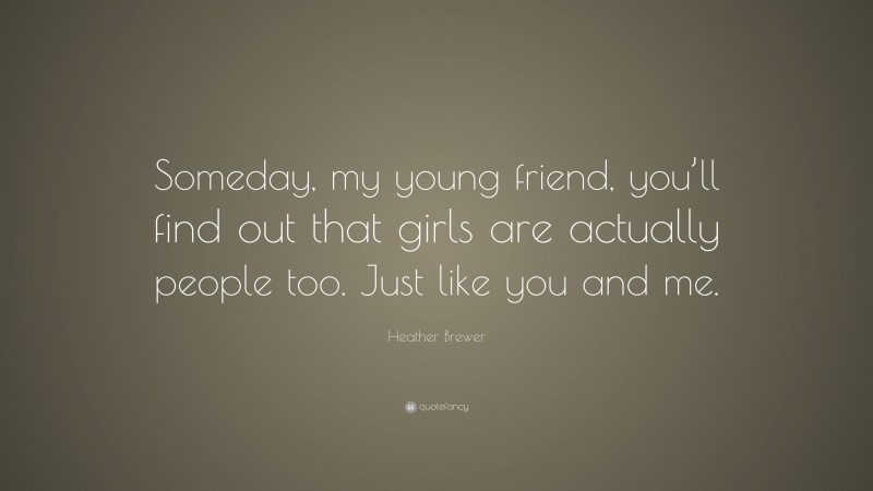 Heather Brewer Quote: “Someday, my young friend, you’ll find out that girls are actually people too. Just like you and me.”