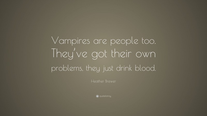Heather Brewer Quote: “Vampires are people too. They’ve got their own problems, they just drink blood.”