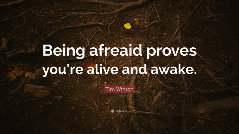 Tim Winton Quote: “Being afreaid proves you’re alive and awake.”