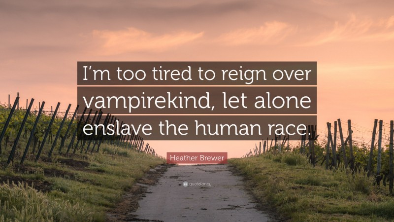 Heather Brewer Quote: “I’m too tired to reign over vampirekind, let alone enslave the human race.”