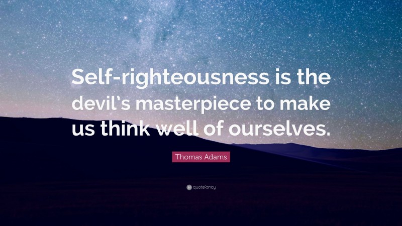 Thomas Adams Quote: “Self-righteousness is the devil’s masterpiece to make us think well of ourselves.”