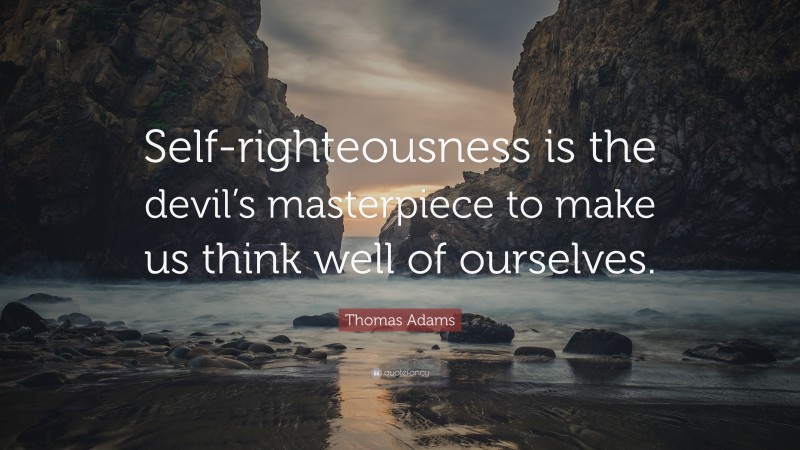 Thomas Adams Quote: “Self-righteousness is the devil’s masterpiece to make us think well of ourselves.”