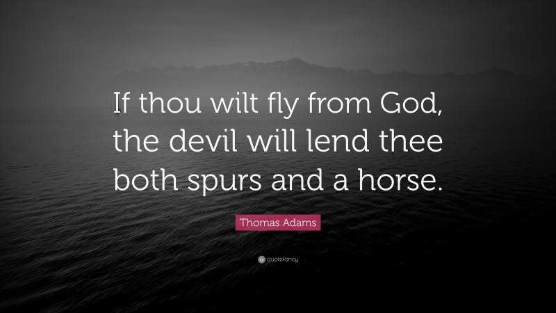 Thomas Adams Quote: “If thou wilt fly from God, the devil will lend thee both spurs and a horse.”