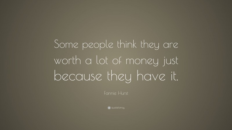 Fannie Hurst Quote: “Some people think they are worth a lot of money just because they have it.”