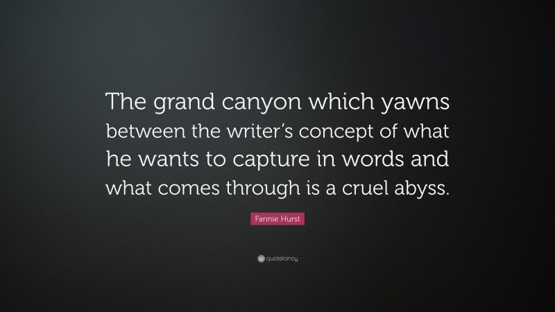 Fannie Hurst Quote: “The grand canyon which yawns between the writer’s concept of what he wants to capture in words and what comes through is a cruel abyss.”