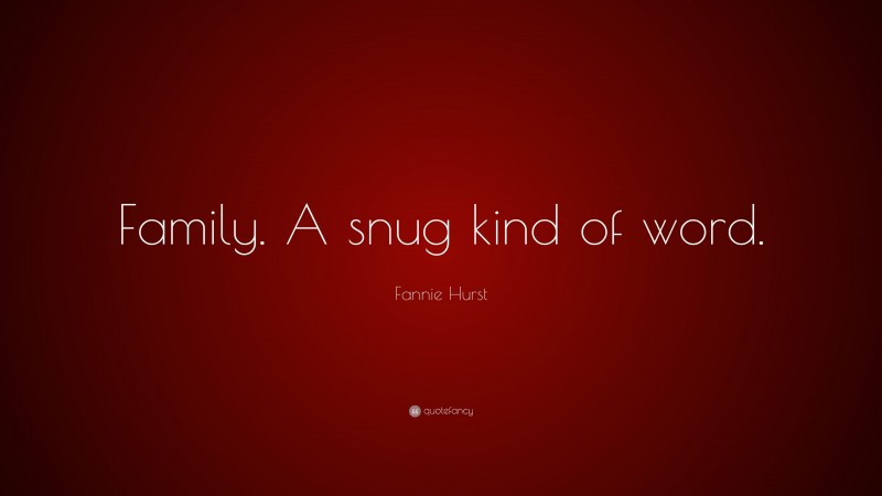 Fannie Hurst Quote: “Family. A snug kind of word.”