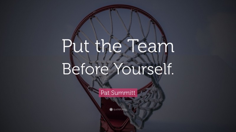 Pat Summitt Quote: “Put the Team Before Yourself.”