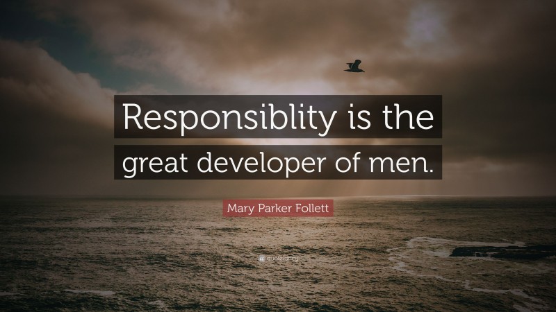 Mary Parker Follett Quote: “Responsiblity is the great developer of men.”