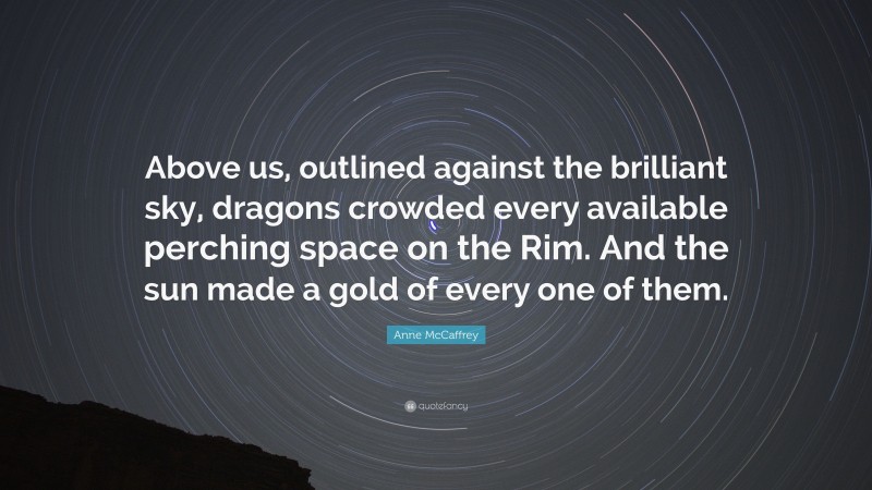 Anne McCaffrey Quote: “Above us, outlined against the brilliant sky, dragons crowded every available perching space on the Rim. And the sun made a gold of every one of them.”