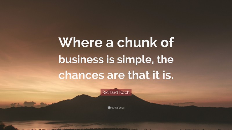 Richard Koch Quote: “Where a chunk of business is simple, the chances are that it is.”