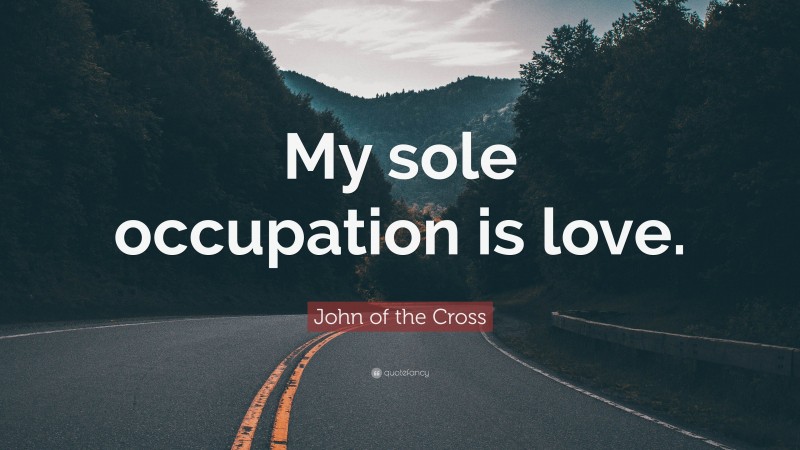 John of the Cross Quote: “My sole occupation is love.”