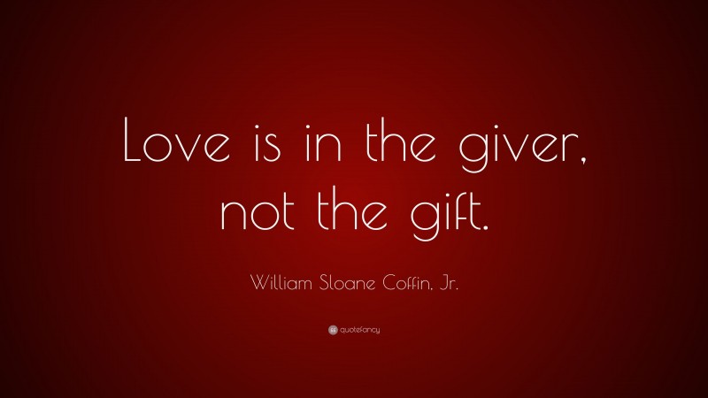 William Sloane Coffin, Jr. Quote: “Love is in the giver, not the gift.”