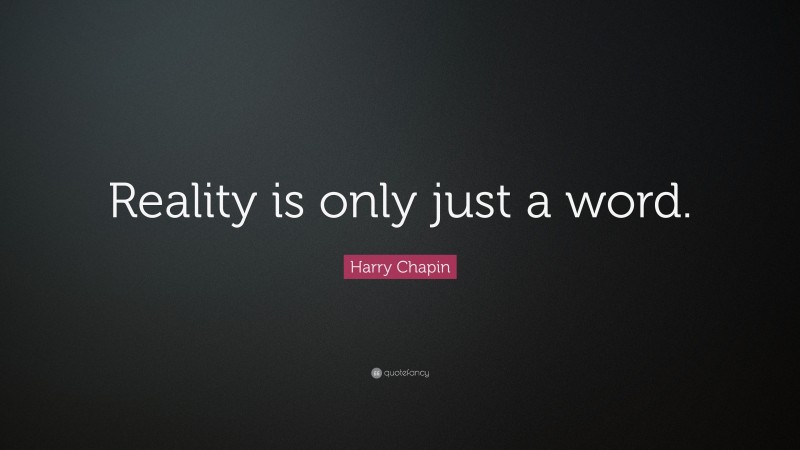 Harry Chapin Quote: “Reality is only just a word.”