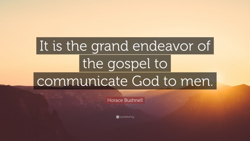 Horace Bushnell Quote: “It is the grand endeavor of the gospel to communicate God to men.”