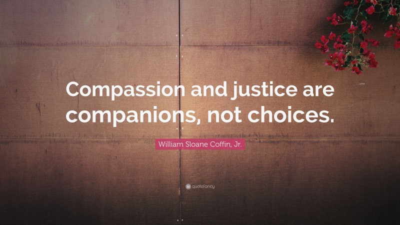 William Sloane Coffin, Jr. Quote: “Compassion and justice are companions, not choices.”