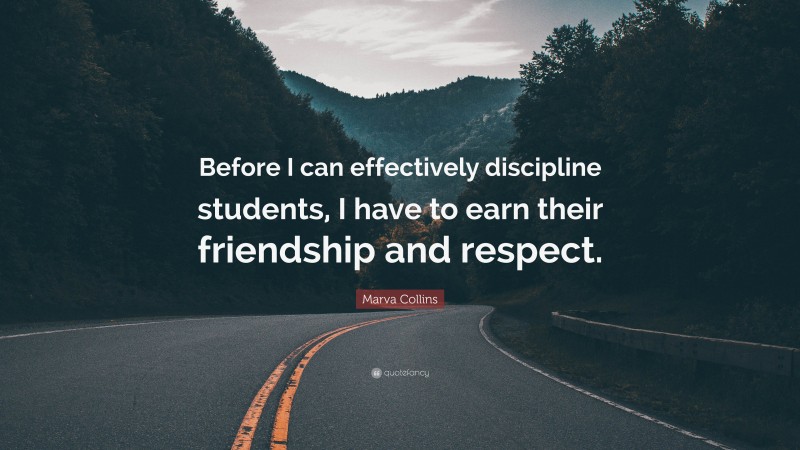 Marva Collins Quote: “Before I can effectively discipline students, I have to earn their friendship and respect.”