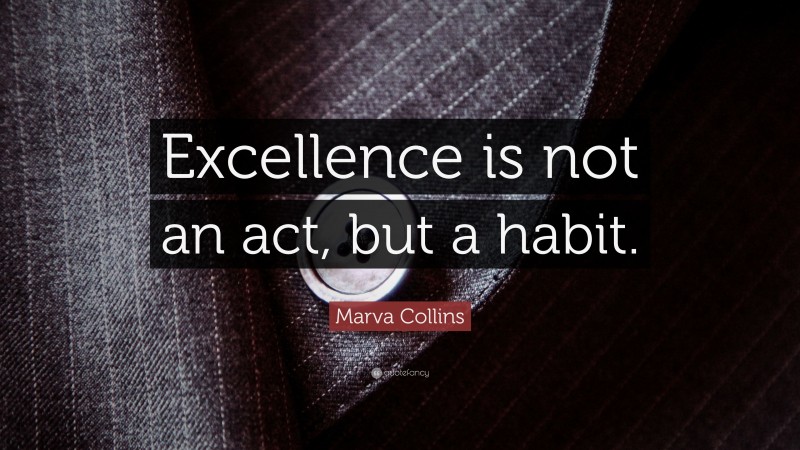 Marva Collins Quote: “Excellence is not an act, but a habit.”