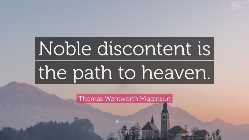 Thomas Wentworth Higginson Quote: “Noble discontent is the path to heaven.”