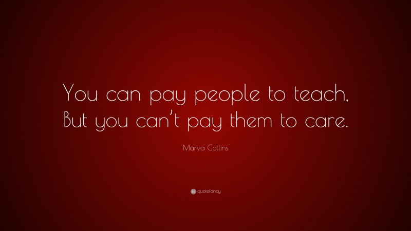Marva Collins Quote: “You can pay people to teach, But you can’t pay them to care.”