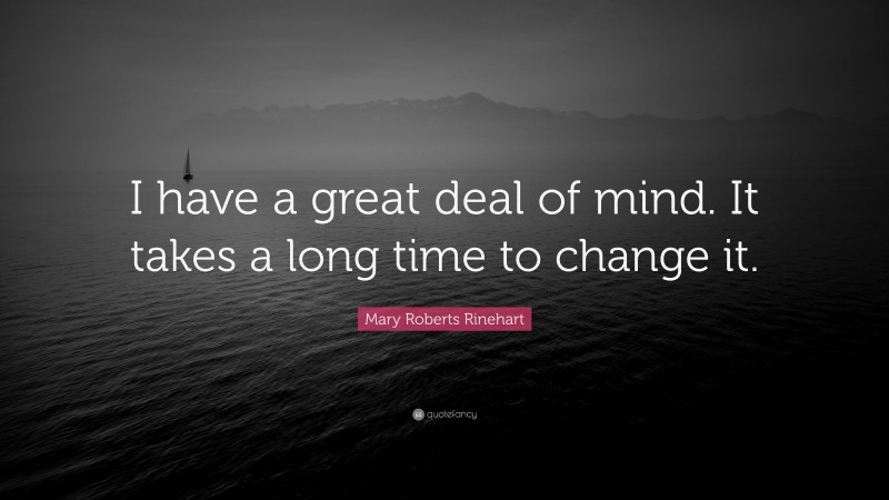 Mary Roberts Rinehart Quote: “I have a great deal of mind. It takes a long time to change it.”