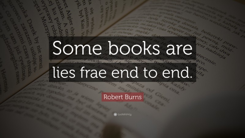 Robert Burns Quote: “Some books are lies frae end to end.”