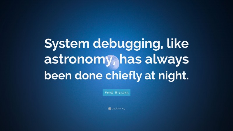 Fred Brooks Quote: “System debugging, like astronomy, has always been done chiefly at night.”