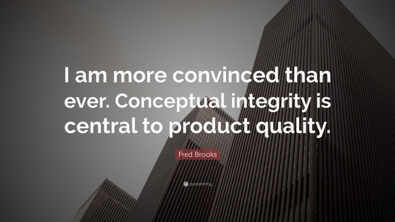 Fred Brooks Quote: “I am more convinced than ever. Conceptual integrity is central to product quality.”