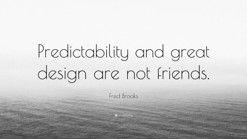 Fred Brooks Quote: “Predictability and great design are not friends.”