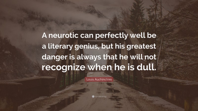 Louis Auchincloss Quote: “A neurotic can perfectly well be a literary genius, but his greatest danger is always that he will not recognize when he is dull.”