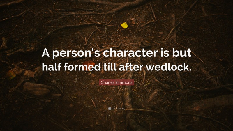 Charles Simmons Quote: “A person’s character is but half formed till after wedlock.”