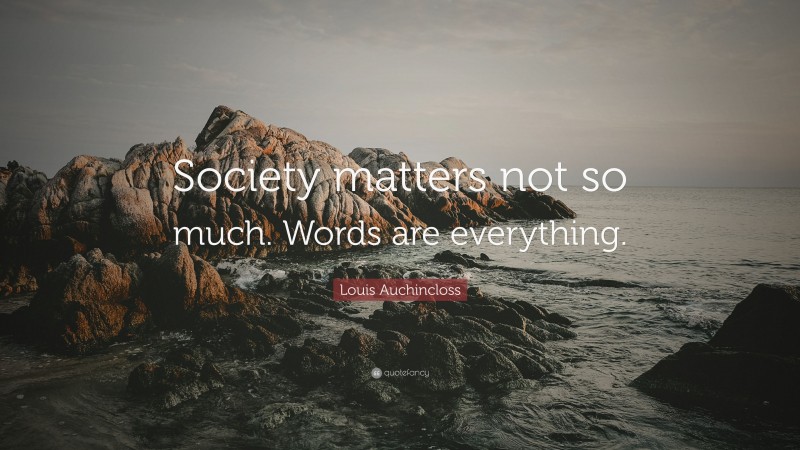 Louis Auchincloss Quote: “Society matters not so much. Words are everything.”
