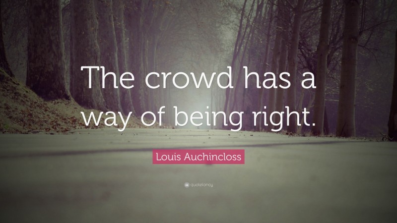 Louis Auchincloss Quote: “The crowd has a way of being right.”