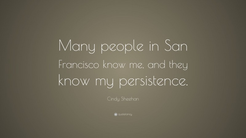 Cindy Sheehan Quote: “Many people in San Francisco know me, and they know my persistence.”
