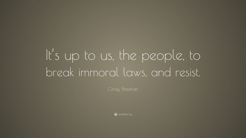 Cindy Sheehan Quote: “It’s up to us, the people, to break immoral laws, and resist.”
