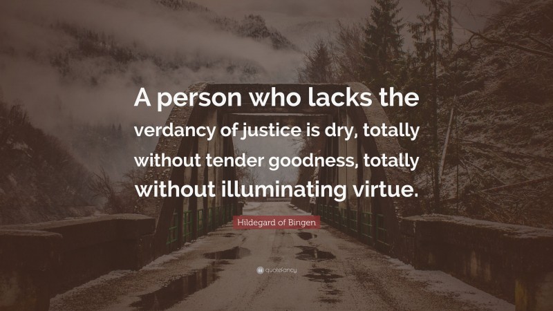 Hildegard of Bingen Quote: “A person who lacks the verdancy of justice is dry, totally without tender goodness, totally without illuminating virtue.”