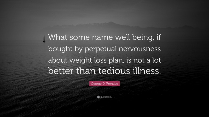 George D. Prentice Quote: “What some name well being, if bought by perpetual nervousness about weight loss plan, is not a lot better than tedious illness.”