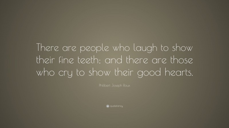 Philibert Joseph Roux Quote: “There are people who laugh to show their fine teeth; and there are those who cry to show their good hearts.”