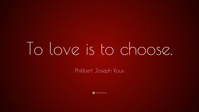 Philibert Joseph Roux Quote: “To love is to choose.”