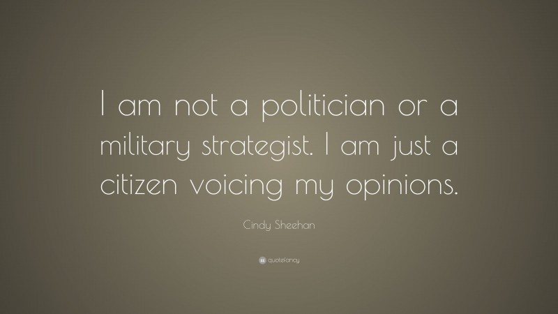 Cindy Sheehan Quote: “I am not a politician or a military strategist. I am just a citizen voicing my opinions.”