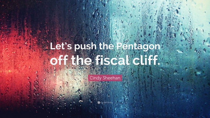 Cindy Sheehan Quote: “Let’s push the Pentagon off the fiscal cliff.”