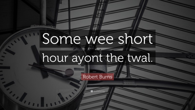 Robert Burns Quote: “Some wee short hour ayont the twal.”