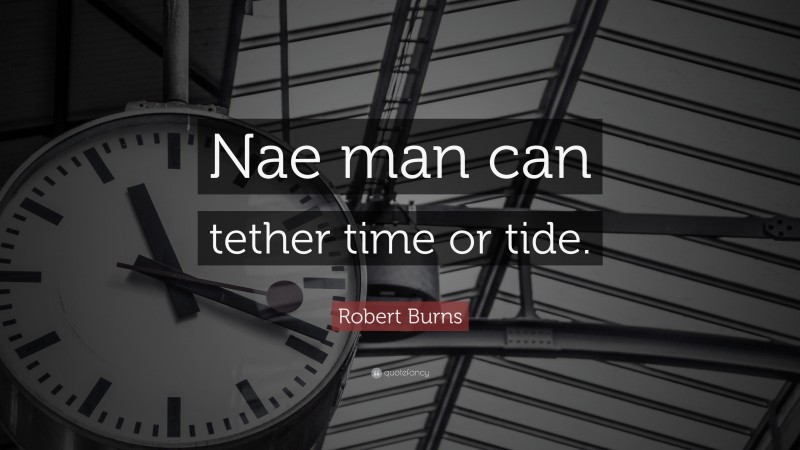 Robert Burns Quote: “Nae man can tether time or tide.”