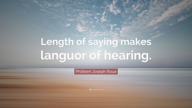 Philibert Joseph Roux Quote: “Length of saying makes languor of hearing.”