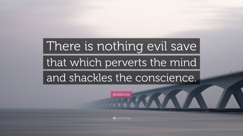 Ambrose Quote: “There is nothing evil save that which perverts the mind and shackles the conscience.”