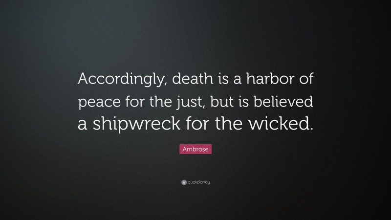 Ambrose Quote: “Accordingly, death is a harbor of peace for the just, but is believed a shipwreck for the wicked.”