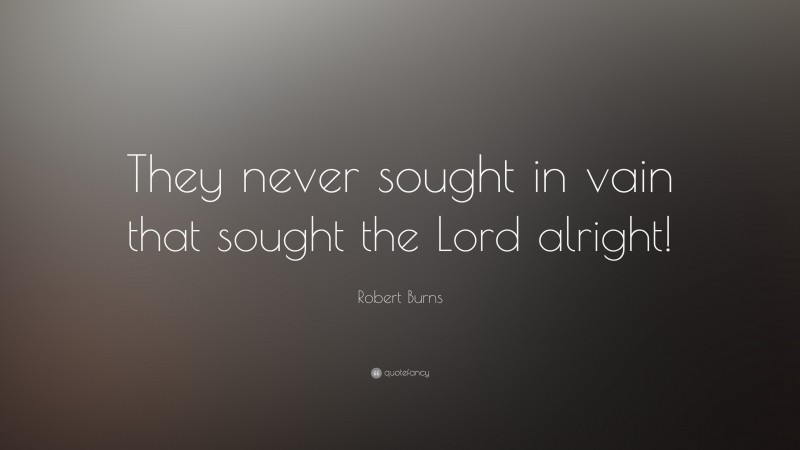 Robert Burns Quote: “They never sought in vain that sought the Lord alright!”