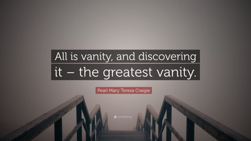 Pearl Mary Teresa Craigie Quote: “All is vanity, and discovering it – the greatest vanity.”